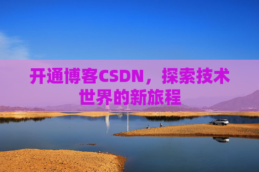 开通博客CSDN，探索技术世界的新旅程